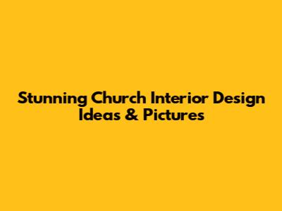 Stunning Church Interior Design Ideas & Pictures
