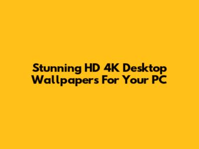 Stunning HD 4K Desktop Wallpapers For Your PC