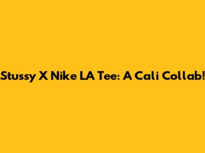Stussy X Nike LA Tee: A Cali Collab!