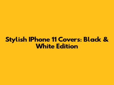 Stylish IPhone 11 Covers: Black & White Edition