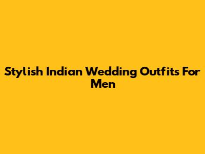 Stylish Indian Wedding Outfits For Men