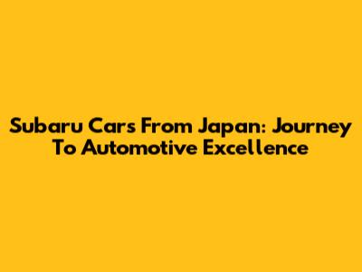 Subaru Cars From Japan: Journey To Automotive Excellence