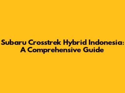 Subaru Crosstrek Hybrid Indonesia: A Comprehensive Guide