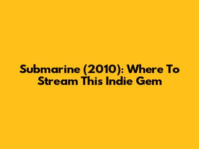 Submarine (2010): Where To Stream This Indie Gem