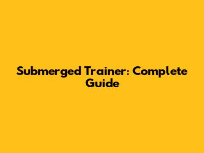 Submerged Trainer: Complete Guide