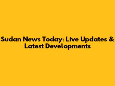 Sudan News Today: Live Updates & Latest Developments