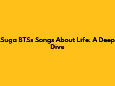 Suga BTS's Songs About Life: A Deep Dive