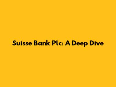 Suisse Bank Plc: A Deep Dive
