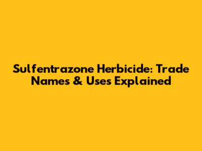 Sulfentrazone Herbicide: Trade Names & Uses Explained