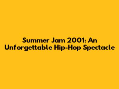 Summer Jam 2001: An Unforgettable Hip-Hop Spectacle