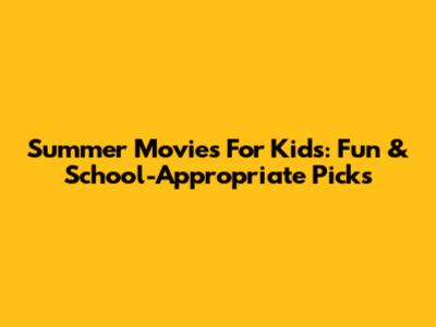 Summer Movies For Kids: Fun & School-Appropriate Picks
