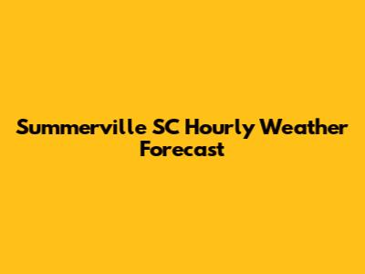 Summerville SC Hourly Weather Forecast