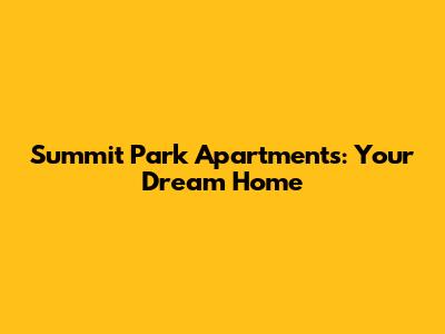 Summit Park Apartments: Your Dream Home