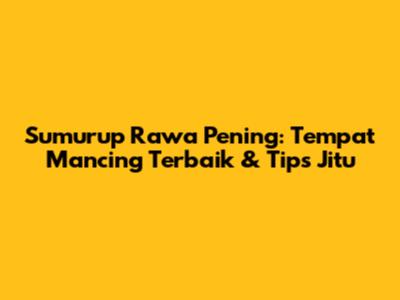 Sumurup Rawa Pening: Tempat Mancing Terbaik & Tips Jitu