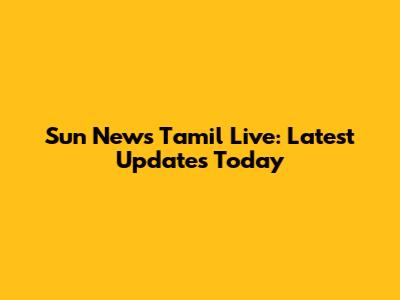Sun News Tamil Live: Latest Updates Today