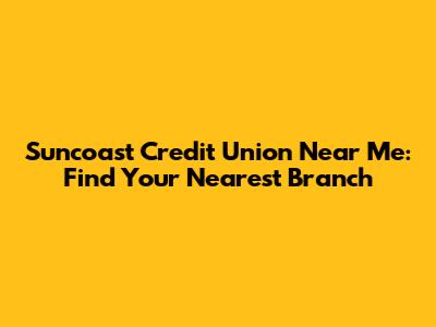 Suncoast Credit Union Near Me: Find Your Nearest Branch