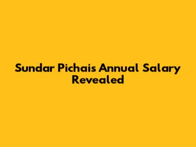 Sundar Pichai's Annual Salary Revealed