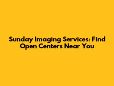 Sunday Imaging Services: Find Open Centers Near You