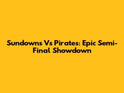 Sundowns Vs Pirates: Epic Semi-Final Showdown