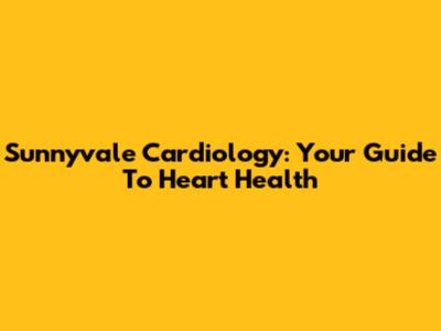 Sunnyvale Cardiology: Your Guide To Heart Health