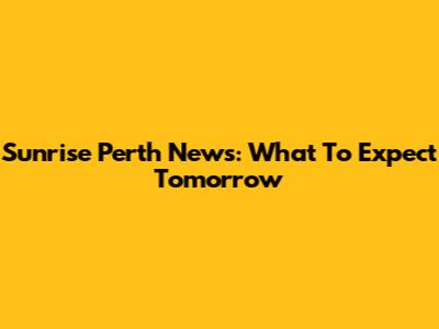 Sunrise Perth News: What To Expect Tomorrow