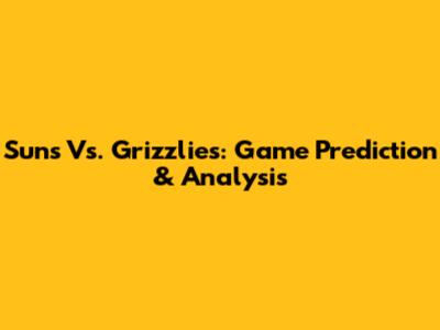 Suns Vs. Grizzlies: Game Prediction & Analysis