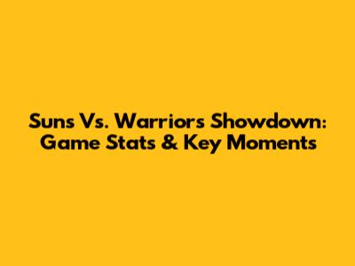 Suns Vs. Warriors Showdown: Game Stats & Key Moments