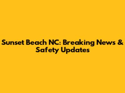 Sunset Beach NC: Breaking News & Safety Updates