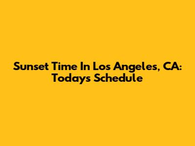 Sunset Time In Los Angeles, CA: Today's Schedule