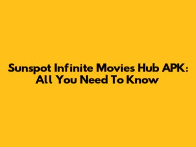Sunspot Infinite Movies Hub APK: All You Need To Know