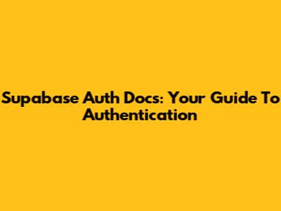 Supabase Auth Docs: Your Guide To Authentication