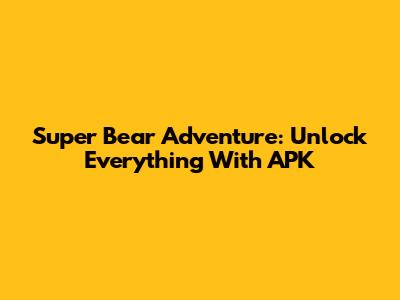 Super Bear Adventure: Unlock Everything With APK