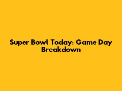 Super Bowl Today: Game Day Breakdown