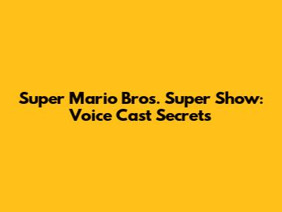 Super Mario Bros. Super Show: Voice Cast Secrets