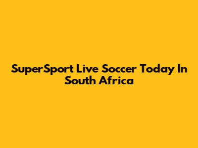 SuperSport Live Soccer Today In South Africa