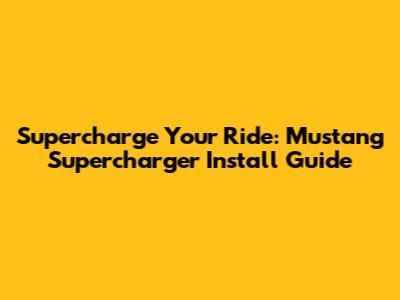 Supercharge Your Ride: Mustang Supercharger Install Guide