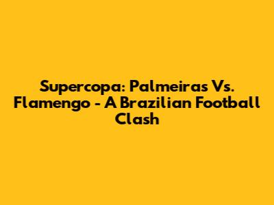 Supercopa: Palmeiras Vs. Flamengo - A Brazilian Football Clash