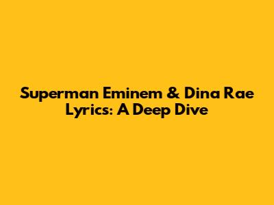 Superman Eminem & Dina Rae Lyrics: A Deep Dive