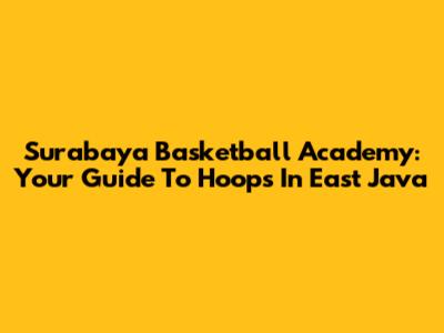 Surabaya Basketball Academy: Your Guide To Hoops In East Java