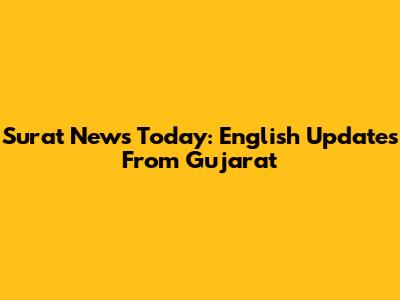 Surat News Today: English Updates From Gujarat