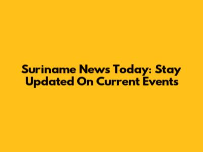 Suriname News Today: Stay Updated On Current Events