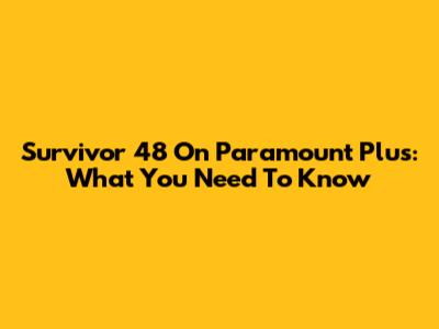 Survivor 48 On Paramount Plus: What You Need To Know