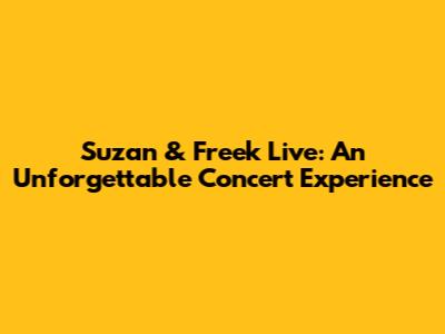 Suzan & Freek Live: An Unforgettable Concert Experience