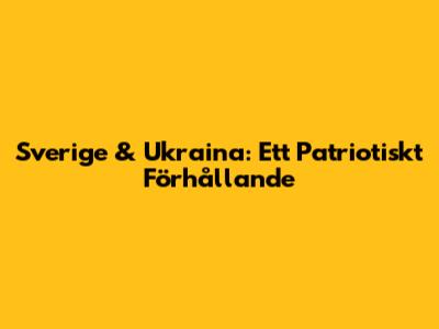 Sverige & Ukraina: Ett Patriotiskt Förhållande