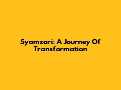 Syamzari: A Journey Of Transformation