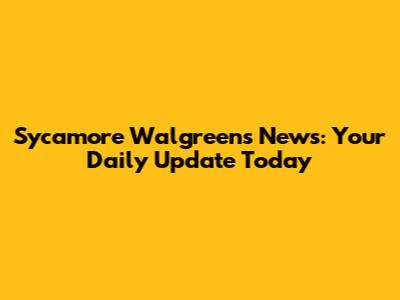 Sycamore Walgreens News: Your Daily Update Today