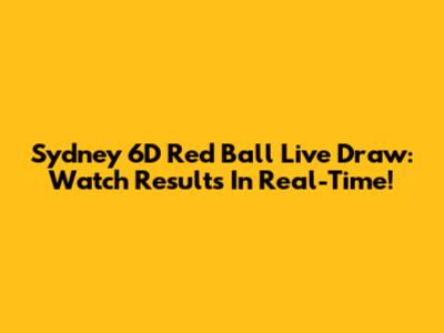 Sydney 6D Red Ball Live Draw: Watch Results In Real-Time!