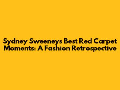 Sydney Sweeney's Best Red Carpet Moments: A Fashion Retrospective