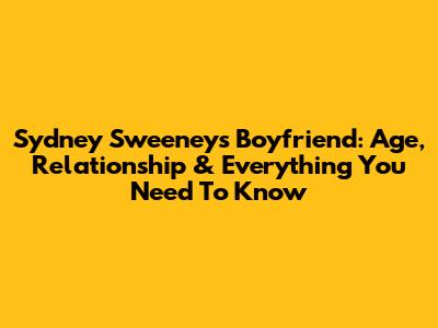 Sydney Sweeney's Boyfriend: Age, Relationship & Everything You Need To Know