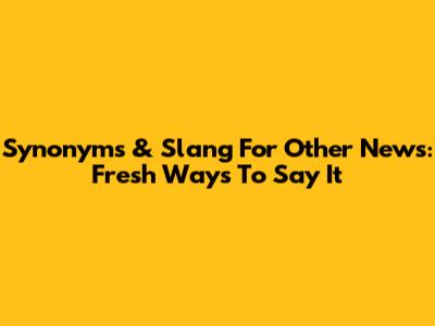 Synonyms & Slang For 'Other News': Fresh Ways To Say It